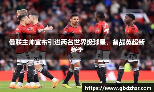 曼联主帅宣布引进两名世界级球星，备战英超新赛季