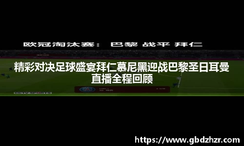 精彩对决足球盛宴拜仁慕尼黑迎战巴黎圣日耳曼直播全程回顾