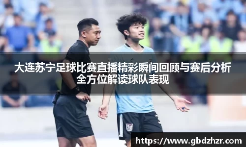 大连苏宁足球比赛直播精彩瞬间回顾与赛后分析全方位解读球队表现