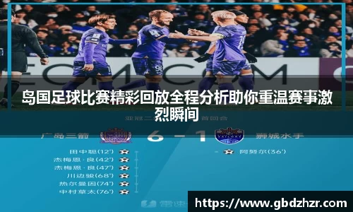 岛国足球比赛精彩回放全程分析助你重温赛事激烈瞬间