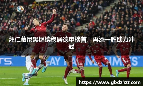 拜仁慕尼黑继续稳居德甲榜首，再添一胜助力冲冠