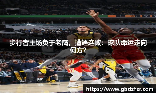 步行者主场负于老鹰，遭遇连败：球队命运走向何方？