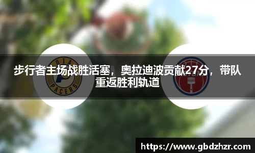 步行者主场战胜活塞，奥拉迪波贡献27分，带队重返胜利轨道
