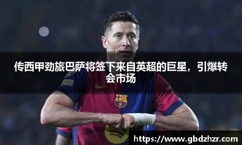 传西甲劲旅巴萨将签下来自英超的巨星，引爆转会市场