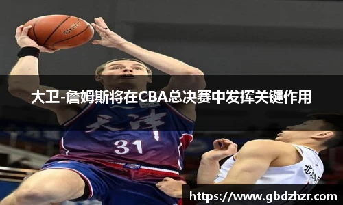 大卫-詹姆斯将在CBA总决赛中发挥关键作用