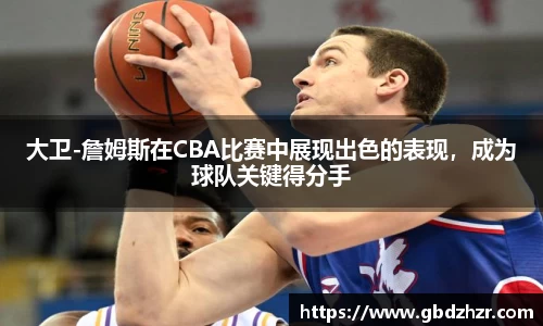 大卫-詹姆斯在CBA比赛中展现出色的表现，成为球队关键得分手