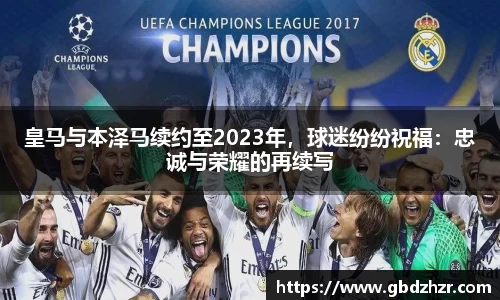 皇马与本泽马续约至2023年，球迷纷纷祝福：忠诚与荣耀的再续写