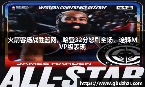 火箭客场战胜篮网，哈登32分怒刷全场，诠释MVP级表现