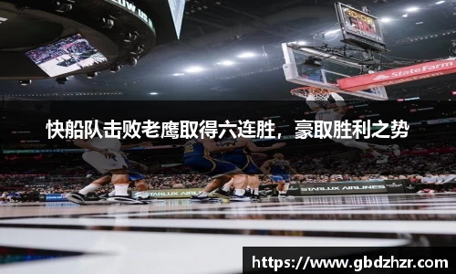 快船队击败老鹰取得六连胜，豪取胜利之势